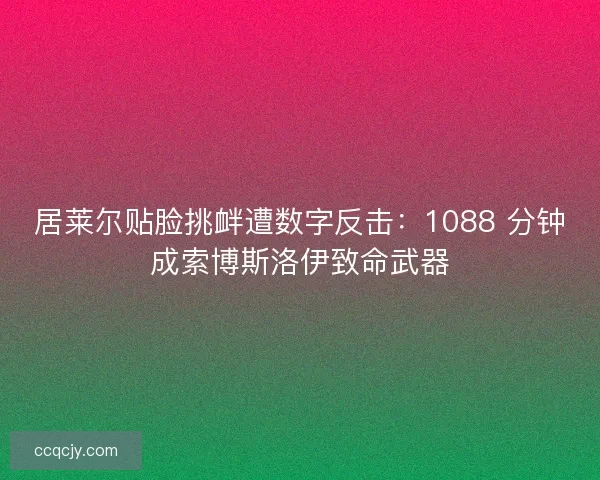 居莱尔贴脸挑衅遭数字反击：1088 分钟成索博斯洛伊致命武器