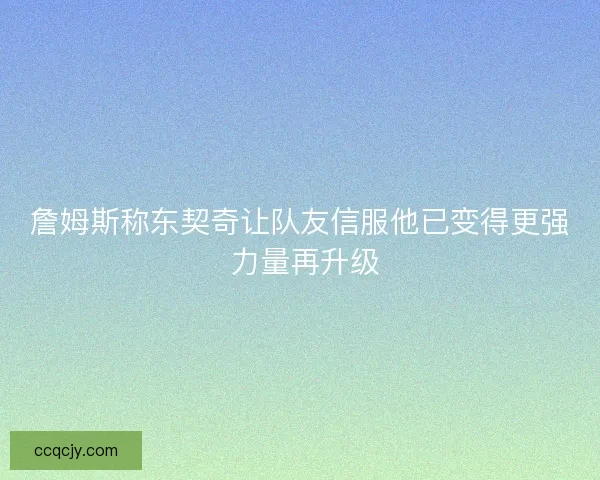 詹姆斯称东契奇让队友信服他已变得更强 力量再升级