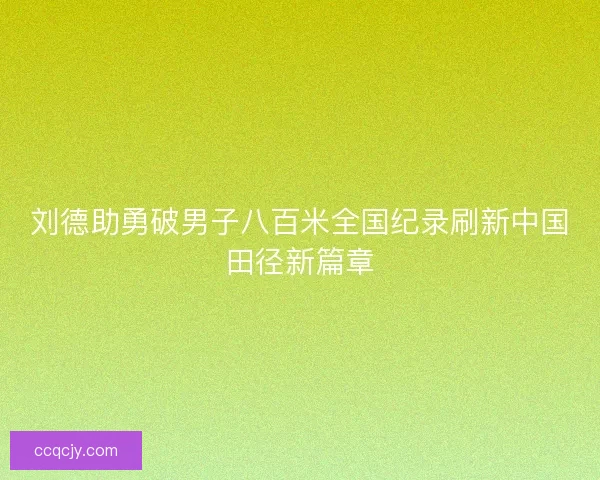 刘德助勇破男子八百米全国纪录刷新中国田径新篇章
