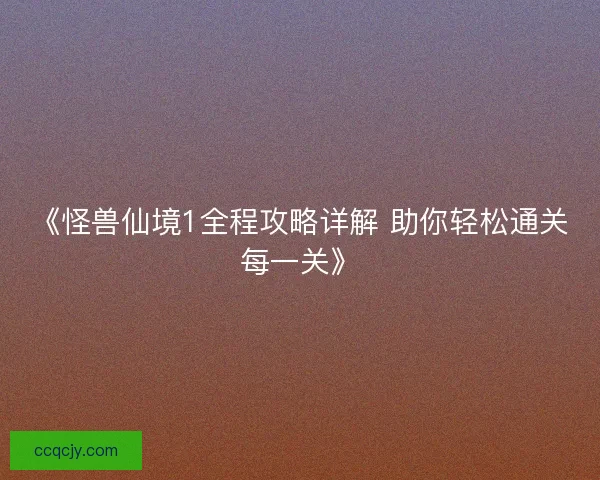 《怪兽仙境1全程攻略详解 助你轻松通关每一关》