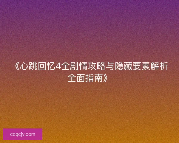 《心跳回忆4全剧情攻略与隐藏要素解析全面指南》