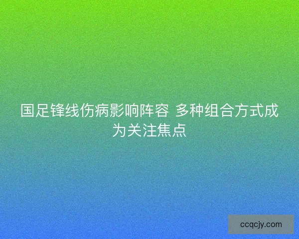 国足锋线伤病影响阵容 多种组合方式成为关注焦点