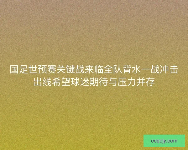国足世预赛关键战来临全队背水一战冲击出线希望球迷期待与压力并存