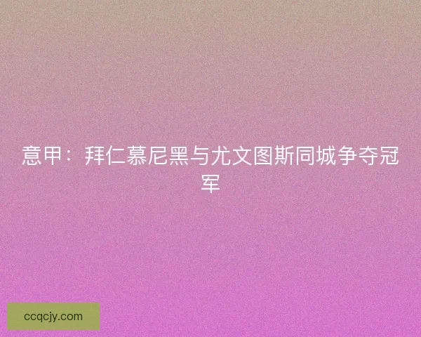 意甲：拜仁慕尼黑与尤文图斯同城争夺冠军
