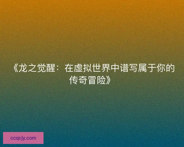 《龙之觉醒：在虚拟世界中谱写属于你的传奇冒险》