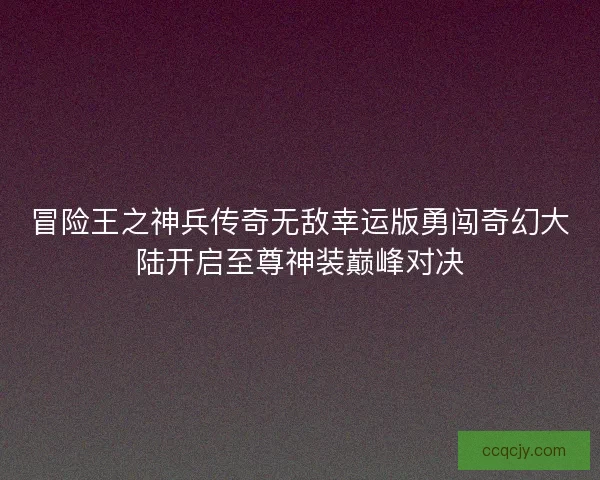 冒险王之神兵传奇无敌幸运版勇闯奇幻大陆开启至尊神装巅峰对决